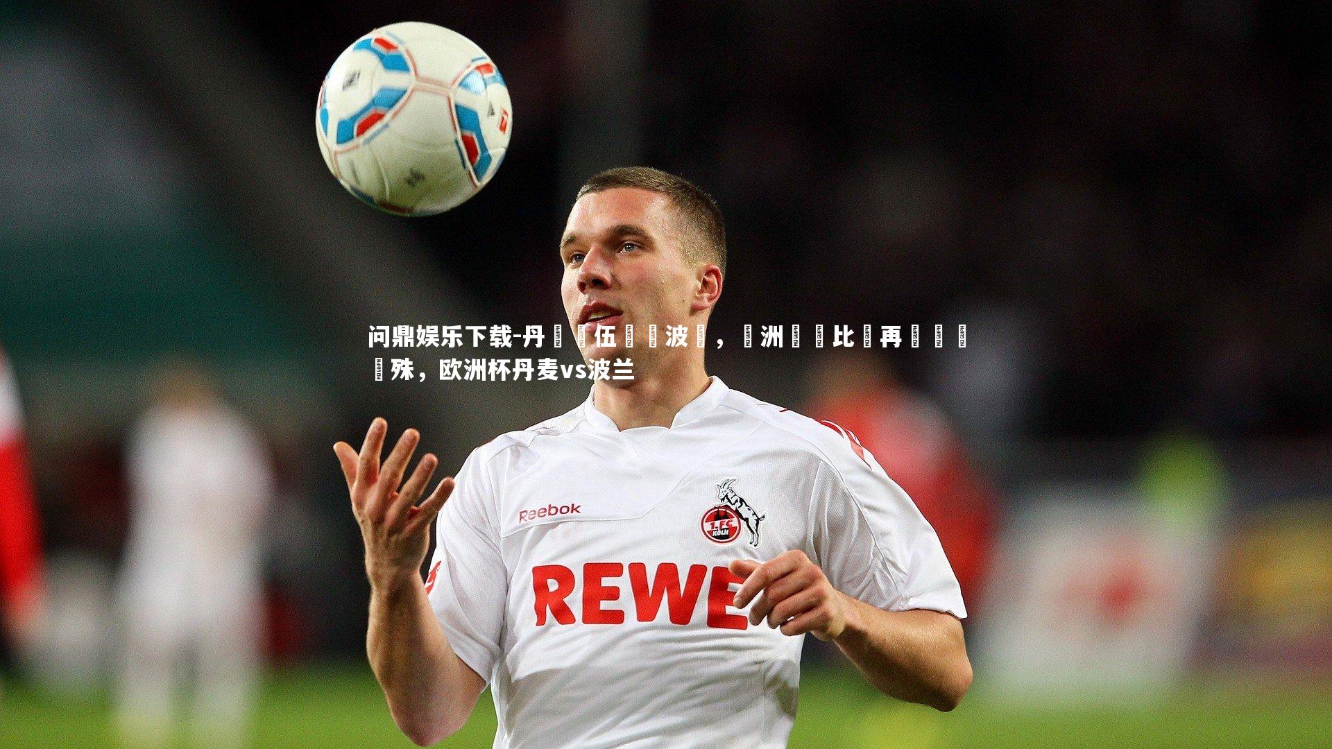 问鼎娱乐下载-丹麥隊伍擊敗波蘭，歐洲聯賽比賽再現勝負懸殊，欧洲杯丹麦vs波兰