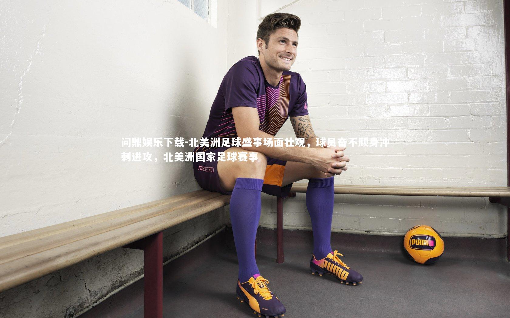 问鼎娱乐下载-北美洲足球盛事场面壮观，球员奋不顾身冲刺进攻，北美洲国家足球赛事