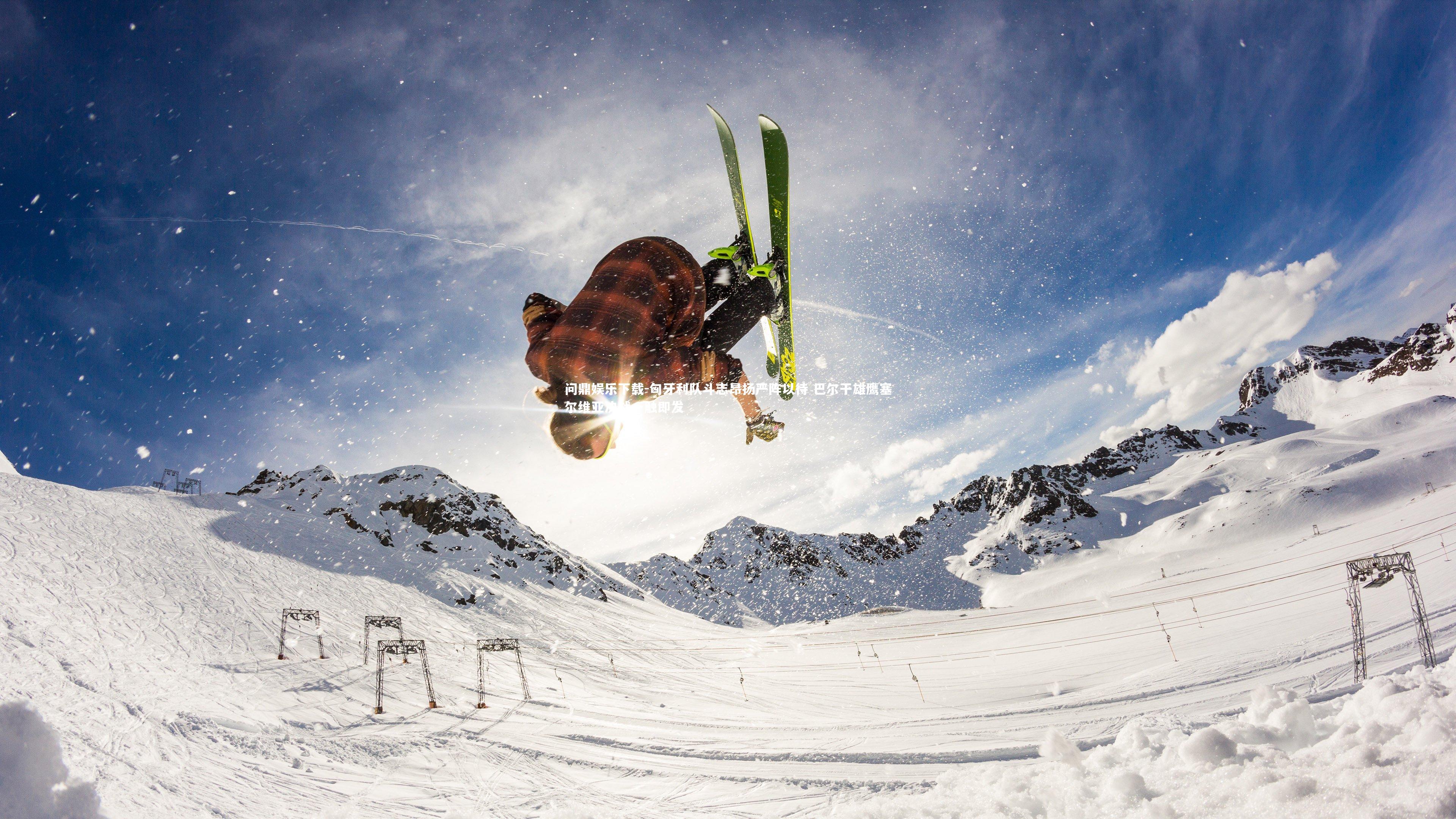 问鼎娱乐下载-匈牙利队斗志昂扬严阵以待 巴尔干雄鹰塞尔维亚决战一触即发