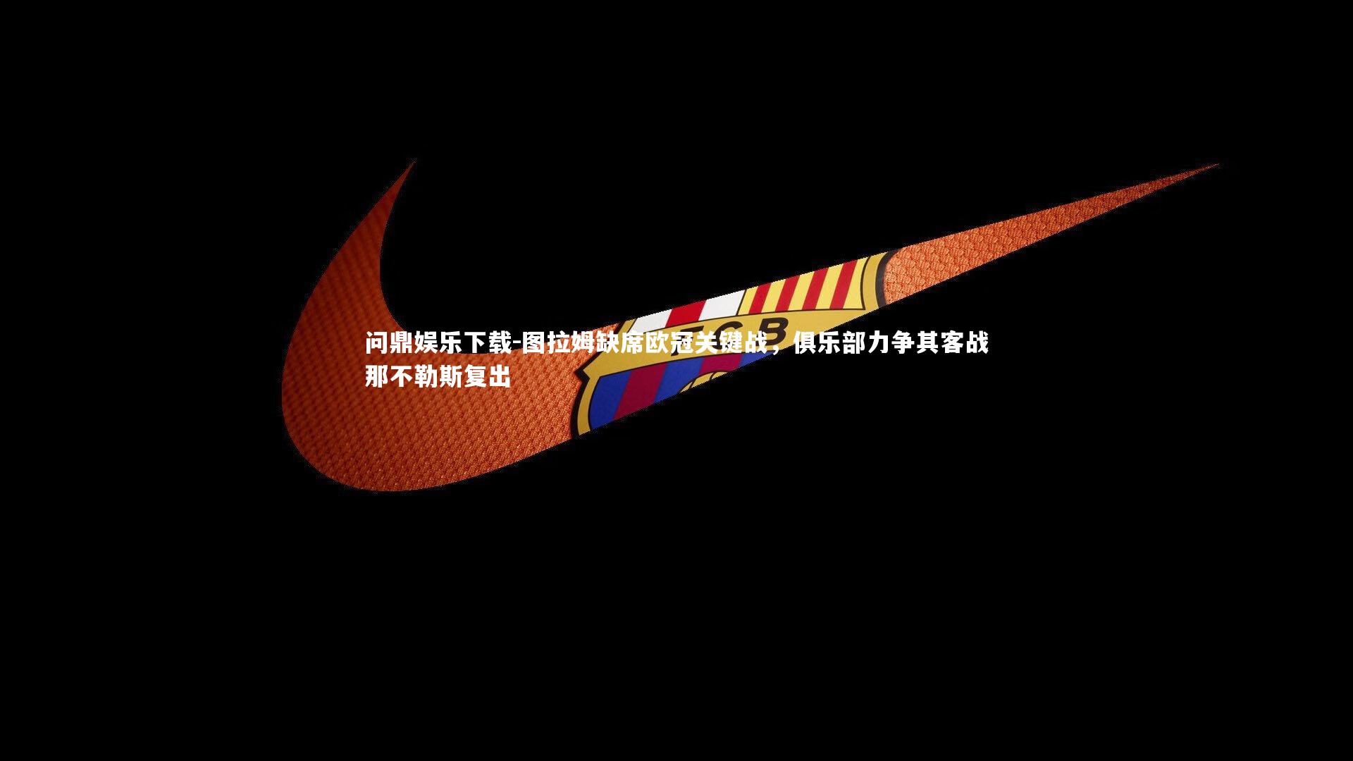 图拉姆缺席欧冠关键战,俱乐部力争其客战那不勒斯复出